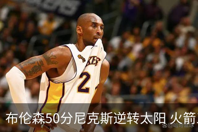 布伦森50分尼克斯逆转太阳 火箭三杀灰熊5连胜