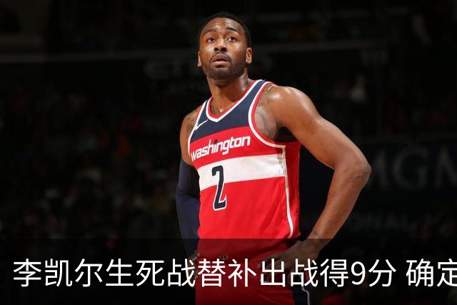 李凯尔生死战替补出战得9分 确定不会打亚运会
