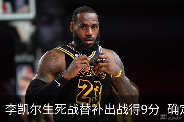 李凯尔生死战替补出战得9分 确定不会打亚运会